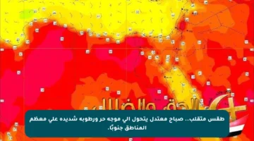 طقس متقلب.. صباح معتدل يتحول إلى موجة حر ورطوبة شديدة على معظم المناطق جنوبًا.